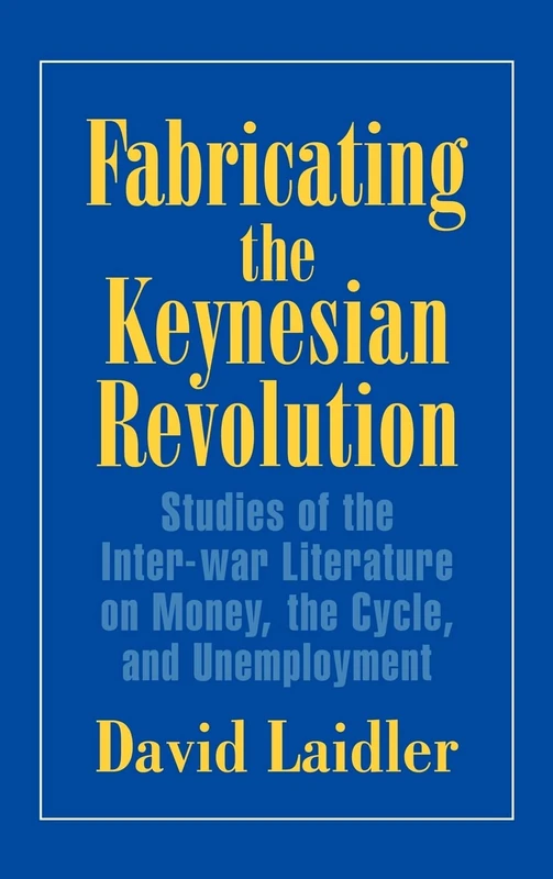 Fabricating the Keynesian Revolution: Studies of the Inter-war Literature on Money, the Cycle, and Unemployment (Historical Perspectives on Modern Economics)