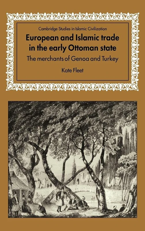 European and Islamic Trade in the Early Ottoman State: The Merchants of Genoa and Turkey (Cambridge Studies in Islamic Civilization)