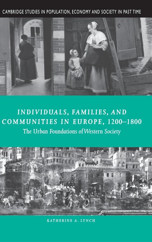 Individuals, Families, and Communities in Europe, 1200ÔÇô1800: The Urban Foundations of Western Society: 37 (Cambridge Studies in Population, Economy and Society in Past Time, Series Number 37)
