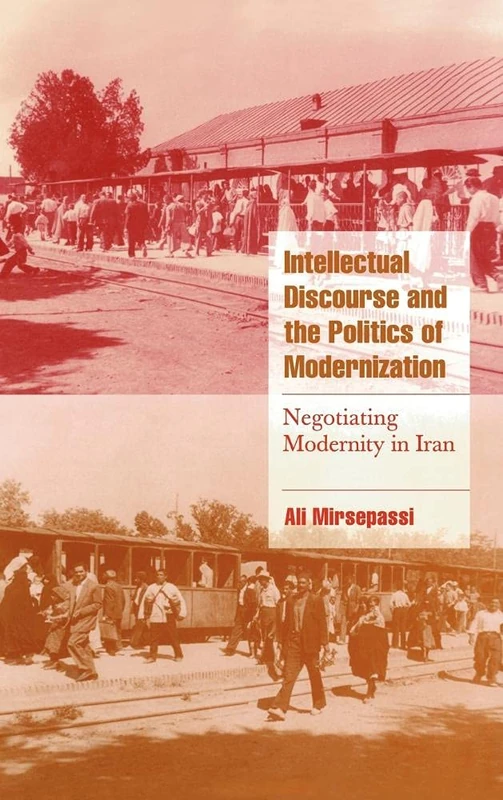 Intellectual Discourse and the Politics of Modernization: Negotiating Modernity in Iran (Cambridge Cultural Social Studies)