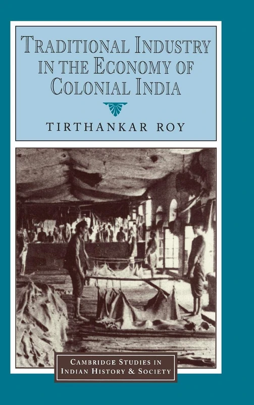 Traditional Industry in the Economy of Colonial India: 5 (Cambridge Studies in Indian History and Society, Series Number 5)
