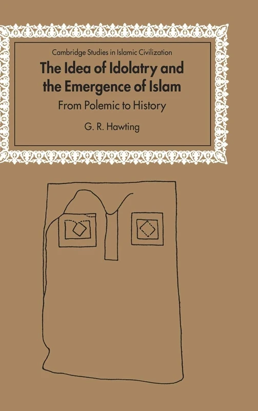 The Idea of Idolatry and the Emergence of Islam: From Polemic to History (Cambridge Studies in Islamic Civilization)