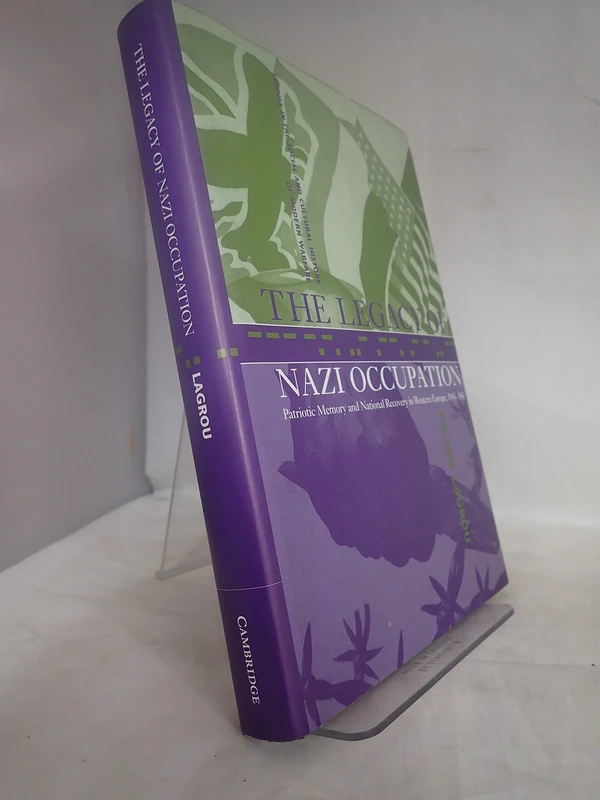 The Legacy of Nazi Occupation: Patriotic Memory and National Recovery in Western Europe, 1945–1965: 8 (Studies in the Social and Cultural History of Modern Warfare, Series Number 8)