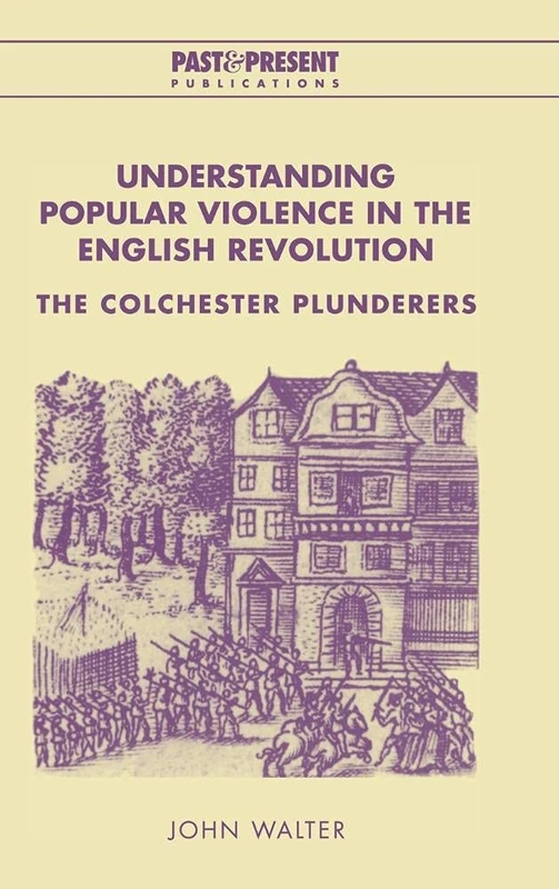 Understanding Popular Violence in the English Revolution: The Colchester Plunderers (Past and Present Publications)