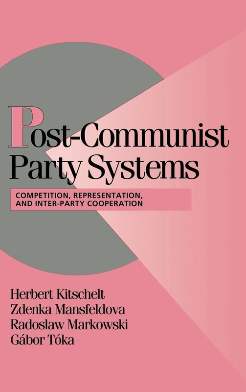 Post-Communist Party Systems: Competition, Representation, and Inter-Party Cooperation (Cambridge Studies in Comparative Politics)