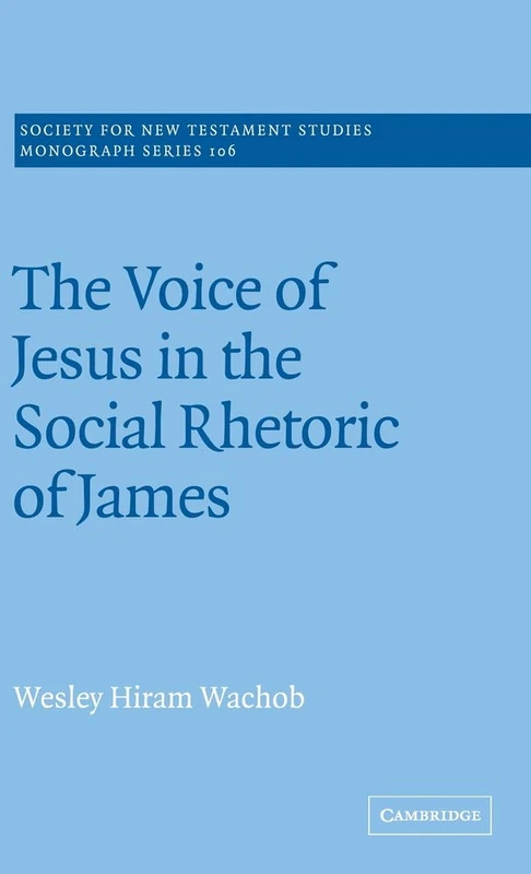 The Voice of Jesus in the Social Rhetoric of James: 106 (Society for New Testament Studies Monograph Series, Series Number 106)