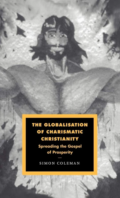 The Globalisation of Charismatic Christianity: Spreading the Gospel of Prosperity: 12 (Cambridge Studies in Ideology and Religion, Series Number 12)