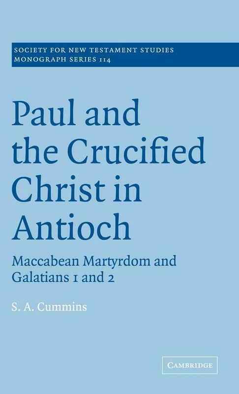 Paul and the Crucified Christ in Antioch: Maccabean Martyrdom and Galatians 1 and 2: 114 (Society for New Testament Studies Monograph Series, Series Number 114)
