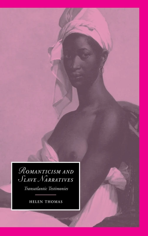 Romanticism and Slave Narratives: Transatlantic Testimonies: 38 (Cambridge Studies in Romanticism, Series Number 38)