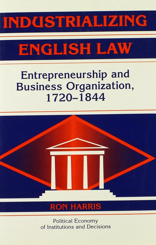 Industrializing English Law: Entrepreneurship and Business Organization, 1720–1844 (Political Economy of Institutions and Decisions)