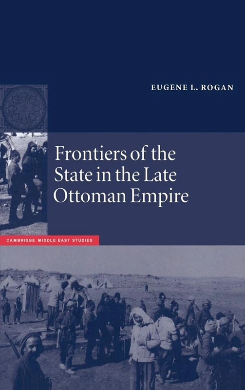 Frontiers of the State in the Late Ottoman Empire: Transjordan, 1850–1921: 12 (Cambridge Middle East Studies, Series Number 12)