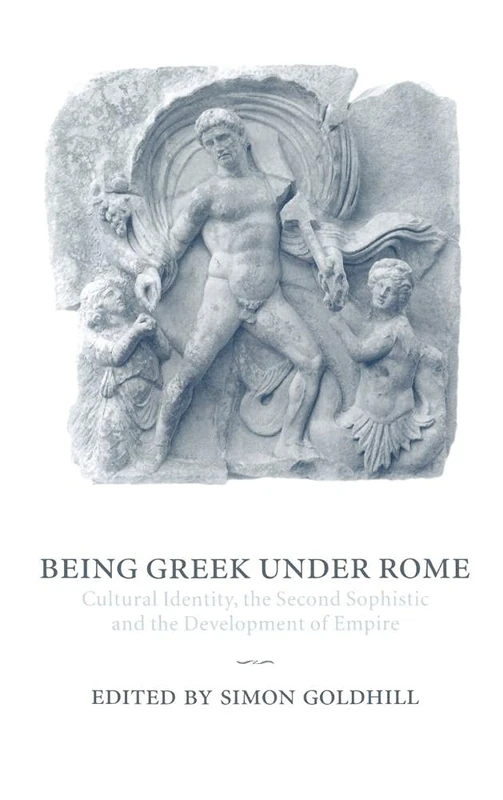Being Greek under Rome: Cultural Identity, the Second Sophistic and the Development of Empire