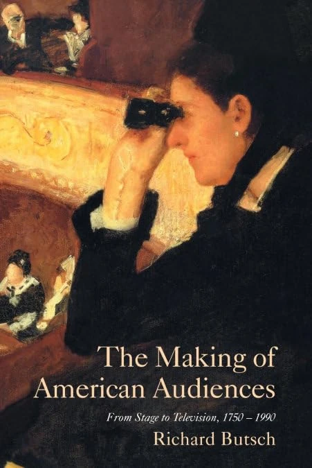 The Making of American Audiences: From Stage to Television 1750-1990 (Cambridge Studies in the History of Mass Communication)