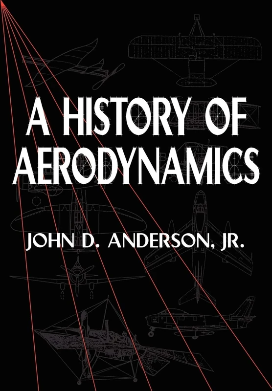 A History of Aerodynamics: And Its Impact on Flying Machines: 8 (Cambridge Aerospace Series, Series Number 8)