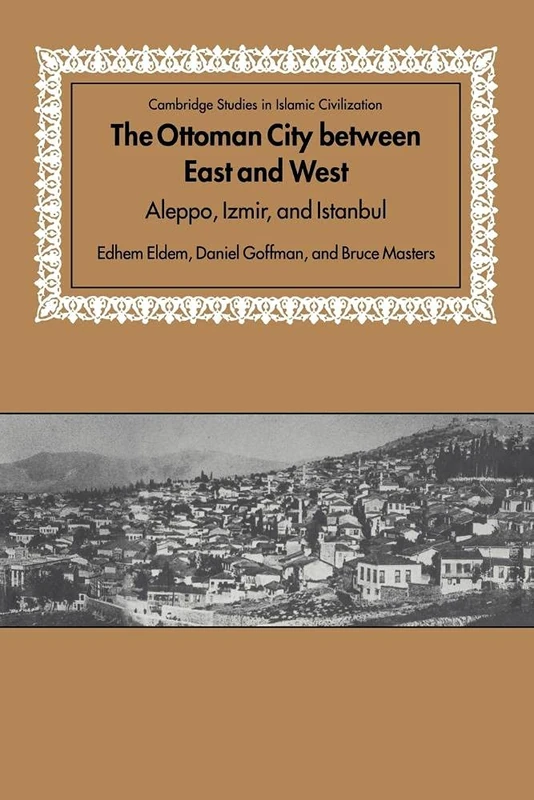 Ottoman City between East and West: Aleppo, Izmir, and Istanbul (Cambridge Studies in Islamic Civilization)