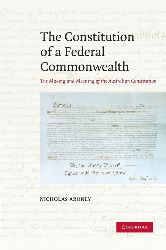 The Constitution of a Federal Commonwealth: The Making and Meaning of the Australian Constitution