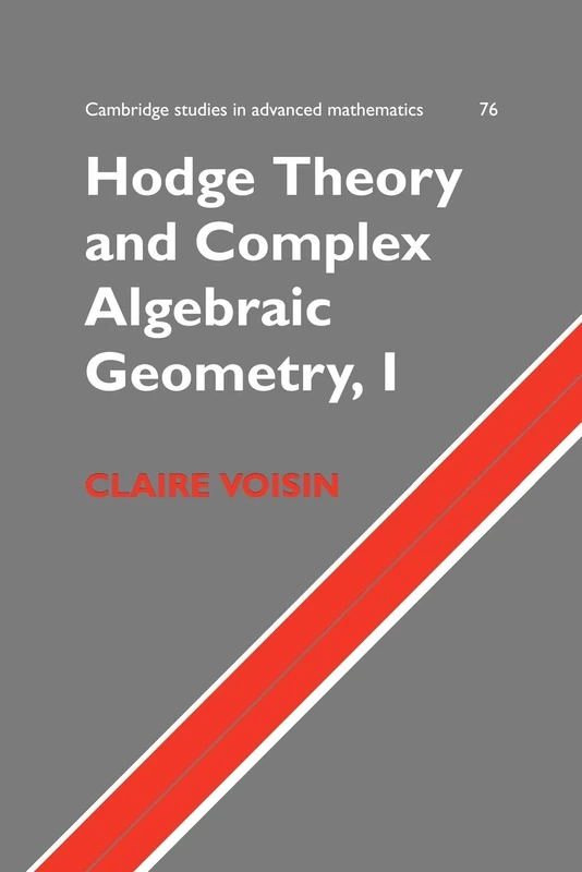 Hodge Theory and Complex Algebraic Geometry, I: 76 (Cambridge Studies in Advanced Mathematics, Series Number 76)