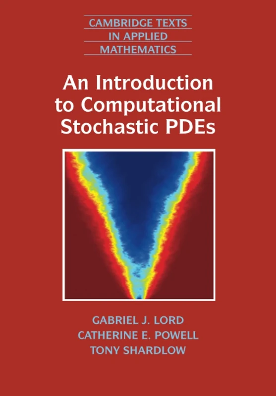 An Introduction to Computational Stochastic PDEs: 50 (Cambridge Texts in Applied Mathematics, Series Number 50)