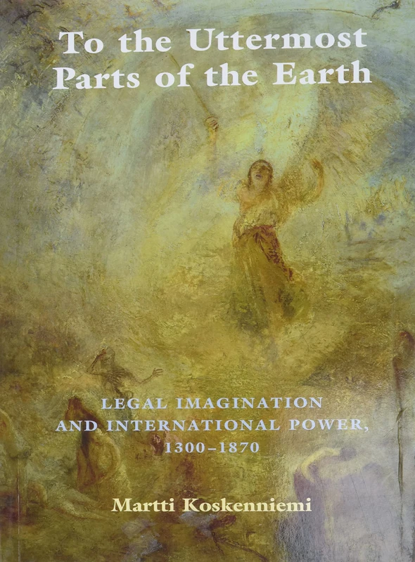 To the Uttermost Parts of the Earth: Legal Imagination and International Power 1300–1870