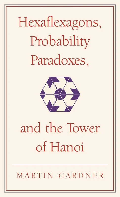 Hexaflexagons, Probability Paradoxes, and the Tower of Hanoi: Martin Gardner's First Book of Mathematical Puzzles and Games: 1 (The New Martin Gardner Mathematical Library, Series Number 1)