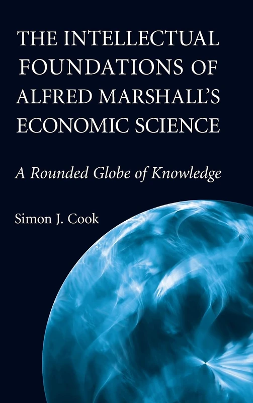 The Intellectual Foundations of Alfred Marshall's Economic Science: A Rounded Globe of Knowledge (Historical Perspectives on Modern Economics)