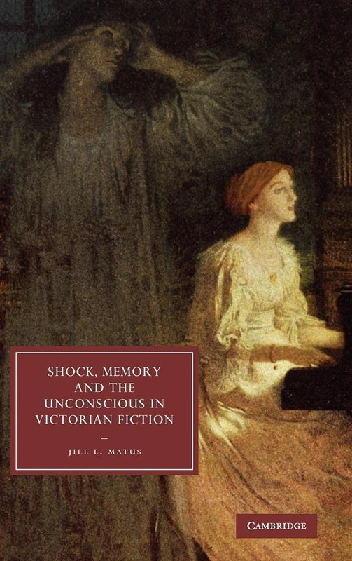 Shock, Memory and the Unconscious in Victorian Fiction: 69 (Cambridge Studies in Nineteenth-Century Literature and Culture, Series Number 69)