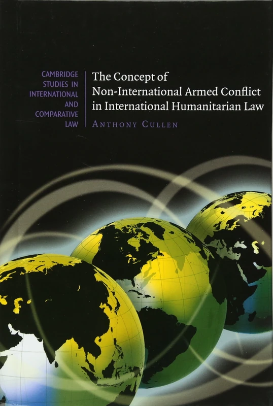 The Concept of Non-International Armed Conflict in International Humanitarian Law: 66 (Cambridge Studies in International and Comparative Law, Series Number 66)