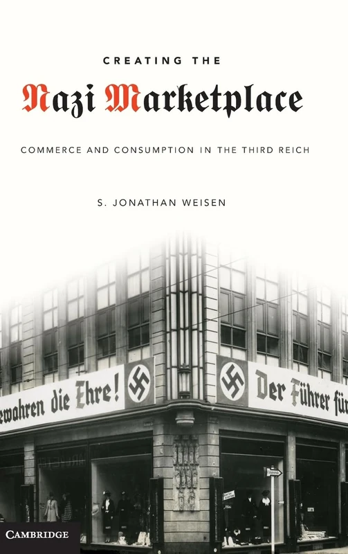 Creating the Nazi Marketplace: Commerce and Consumption in the Third Reich