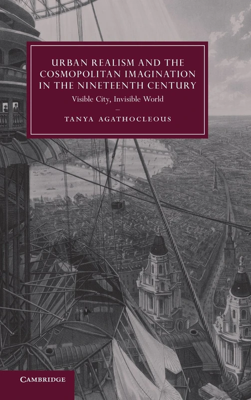 Urban Realism and the Cosmopolitan Imagination in the Nineteenth Century: Visible City, Invisible World: 75 (Cambridge Studies in Nineteenth-Century Literature and Culture, Series Number 75)