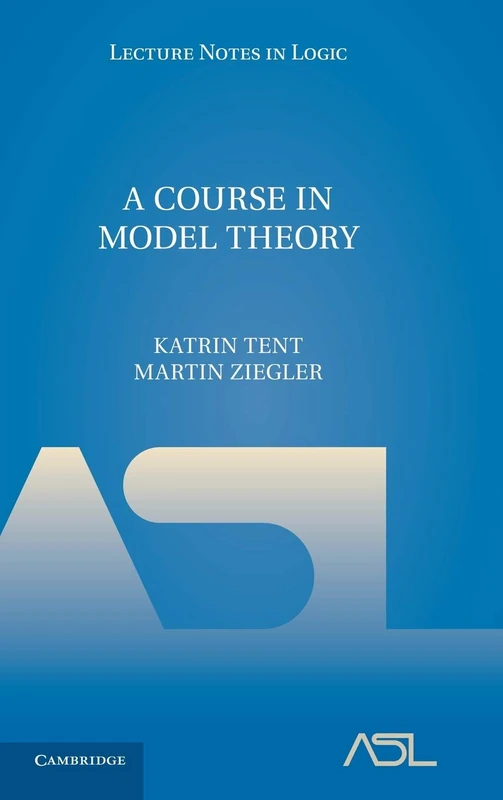 A Course in Model Theory: 40 (Lecture Notes in Logic, Series Number 40)