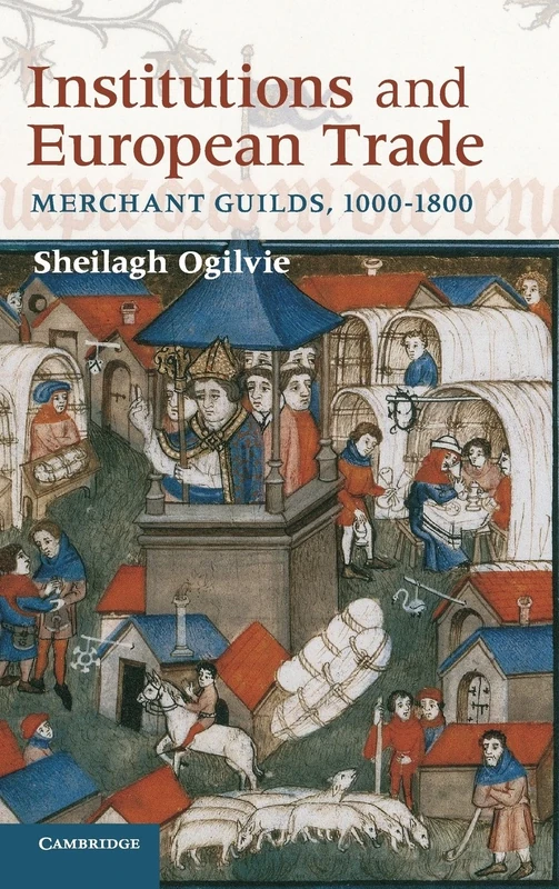 Institutions and European Trade: Merchant Guilds, 1000–1800 (Cambridge Studies in Economic History - Second Series)