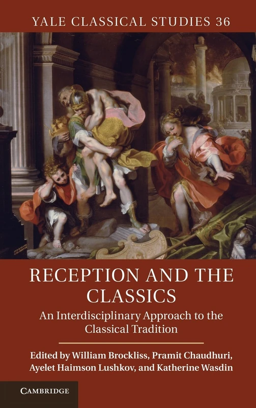 Reception and the Classics: An Interdisciplinary Approach to the Classical Tradition: 36 (Yale Classical Studies, Series Number 36)