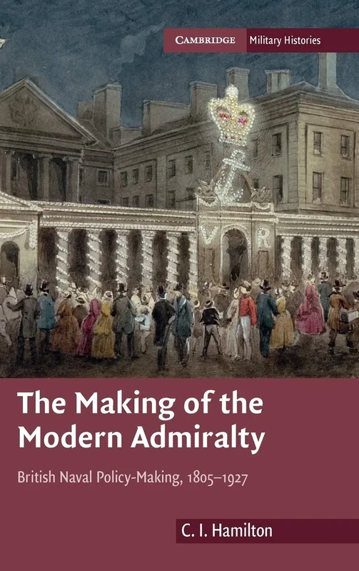 The Making of the Modern Admiralty: British Naval Policy-Making, 1805–1927 (Cambridge Military Histories)