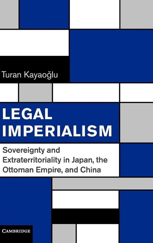 Legal Imperialism: Sovereignty and Extraterritoriality in Japan, the Ottoman Empire, and China