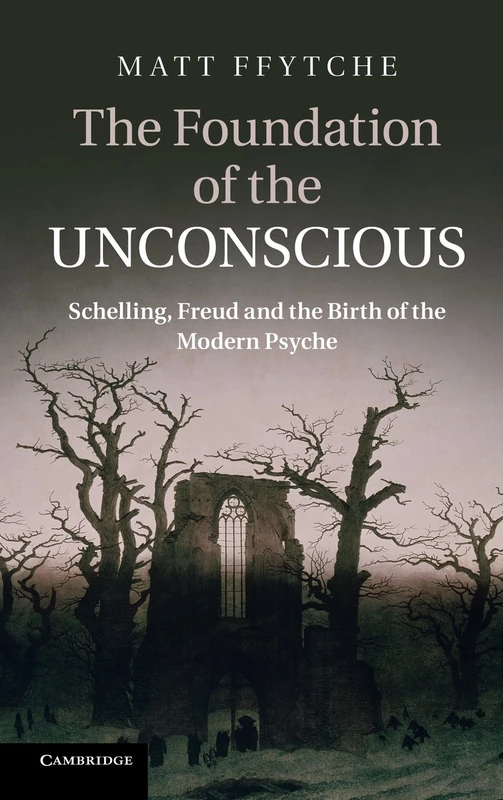 The Foundation of the Unconscious: Schelling, Freud and the Birth of the Modern Psyche
