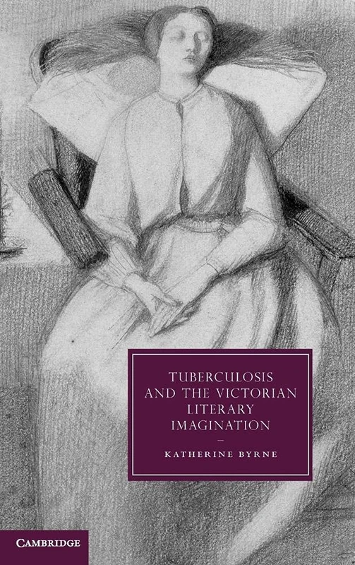 Tuberculosis and the Victorian Literary Imagination: 74 (Cambridge Studies in Nineteenth-Century Literature and Culture, Series Number 74)