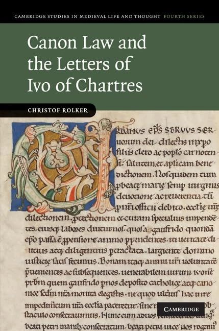 Canon Law and the Letters of Ivo of Chartres: 76 (Cambridge Studies in Medieval Life and Thought: Fourth Series, Series Number 76)