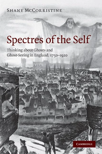 Spectres of the Self: Thinking about Ghosts and Ghost-Seeing in England, 1750–1920
