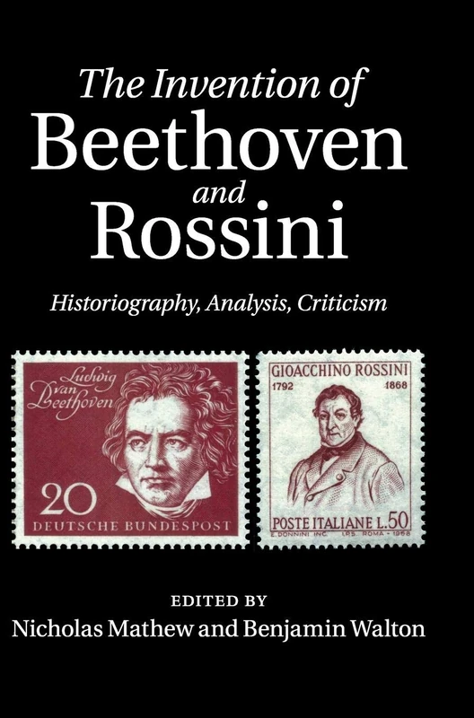 The Invention of Beethoven and Rossini: Historiography, Analysis, Criticism