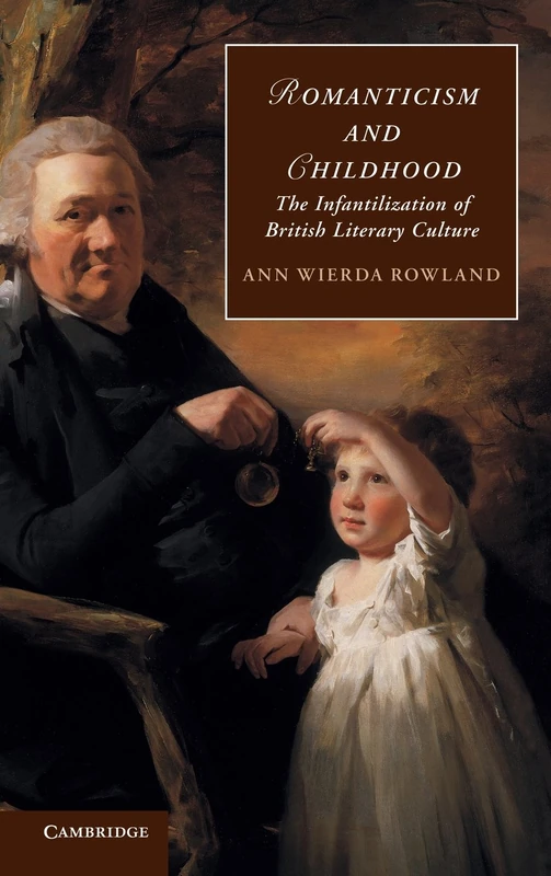 Romanticism and Childhood: The Infantilization of British Literary Culture: 93 (Cambridge Studies in Romanticism, Series Number 93)