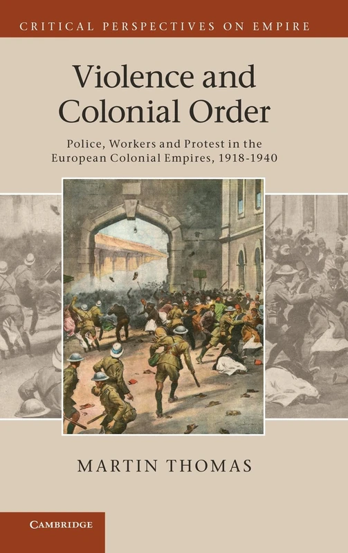 Violence and Colonial Order: Police, Workers and Protest in the European Colonial Empires, 1918–1940 (Critical Perspectives on Empire)