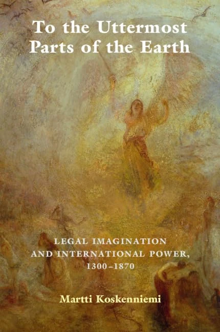 To the Uttermost Parts of the Earth: Legal Imagination and International Power 1300–1870
