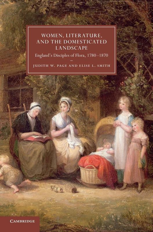 Women, Literature, and the Domesticated Landscape: England's Disciples of Flora, 1780–1870: 76 (Cambridge Studies in Nineteenth-Century Literature and Culture, Series Number 76)