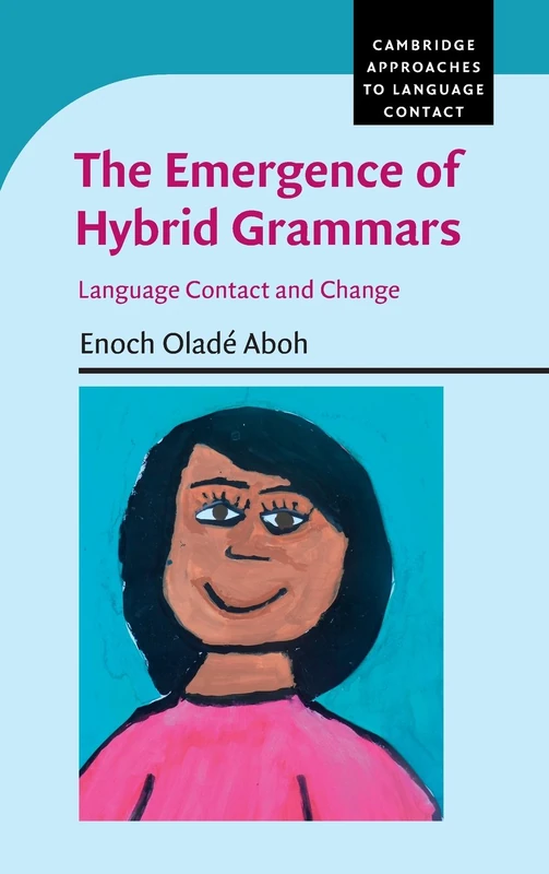 The Emergence of Hybrid Grammars: Language Contact and Change (Cambridge Approaches to Language Contact)