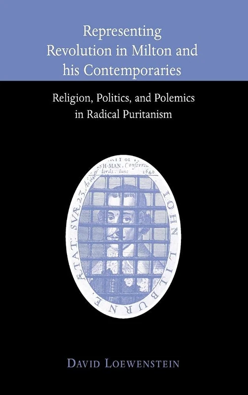 Representing Revolution in Milton and his Contemporaries: Religion, Politics, and Polemics in Radical Puritanism