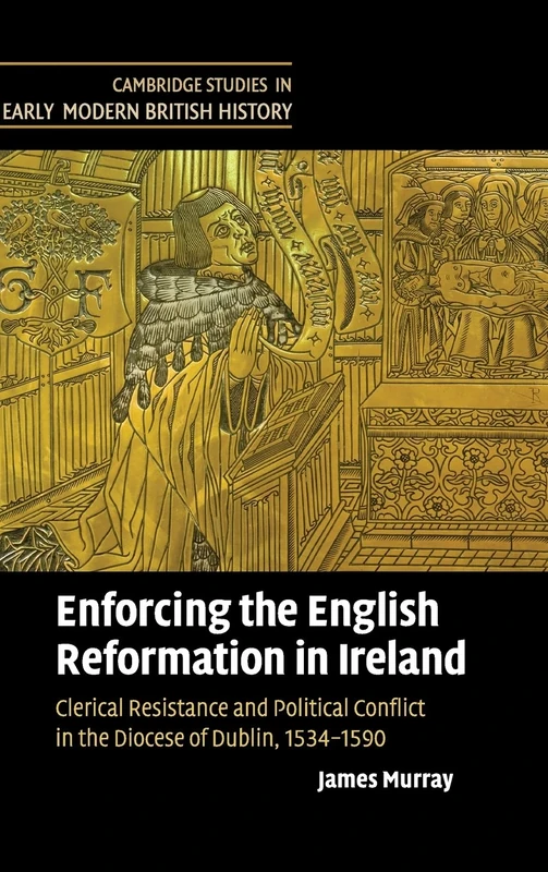 Enforcing the English Reformation in Ireland: Clerical Resistance and Political Conflict in the Diocese of Dublin, 1534–1590 (Cambridge Studies in Early Modern British History)