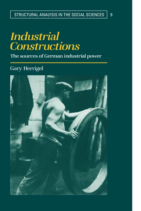 Industrial Constructions: The Sources of German Industrial Power (Structural Analysis in the Social Sciences): 9 (Structural Analysis in the Social Sciences, Series Number 9)