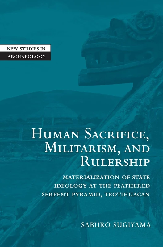 Human Sacrifice, Militarism, and Rulership: Materialization of State Ideology at the Feathered Serpent Pyramid, Teotihuacan (New Studies in Archaeology) - Image 1
