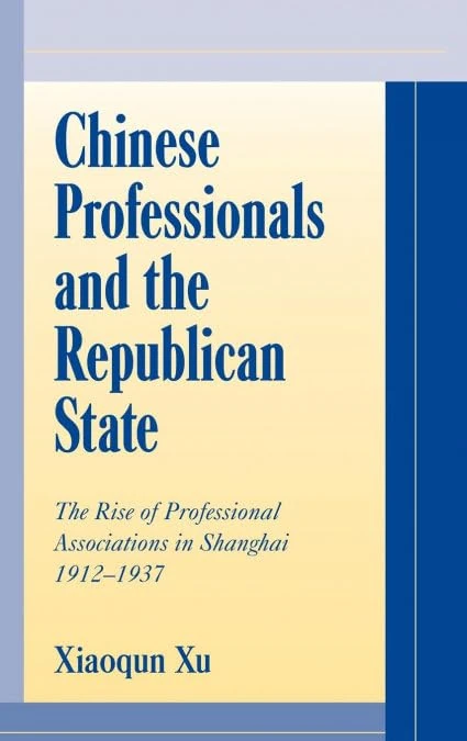 Chinese Professionals and the Republican State: The Rise of Professional Associations in Shanghai, 1912–1937 (Cambridge Modern China Series)