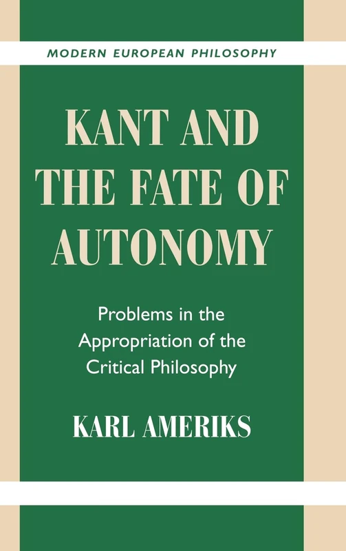 Kant and the Fate of Autonomy: Problems in the Appropriation of the Critical Philosophy (Modern European Philosophy)